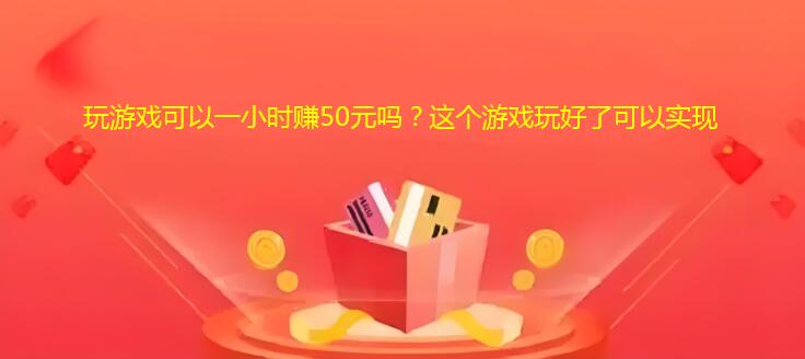 玩游戏可以一小时赚50元吗？这个游戏玩好了可以实现