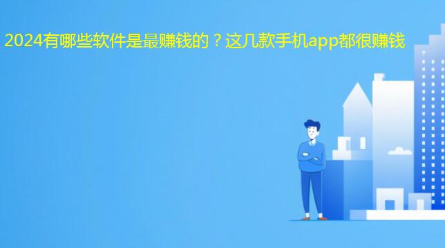 2024有哪些软件是最赚钱的？这几款手机app都很赚钱