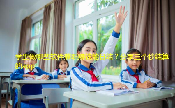 学生做哪些软件兼职赚钱能日结？分享三个秒结算的app