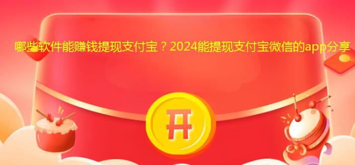 哪些软件能赚钱提现支付宝？2024能提现支付宝微信的app分享